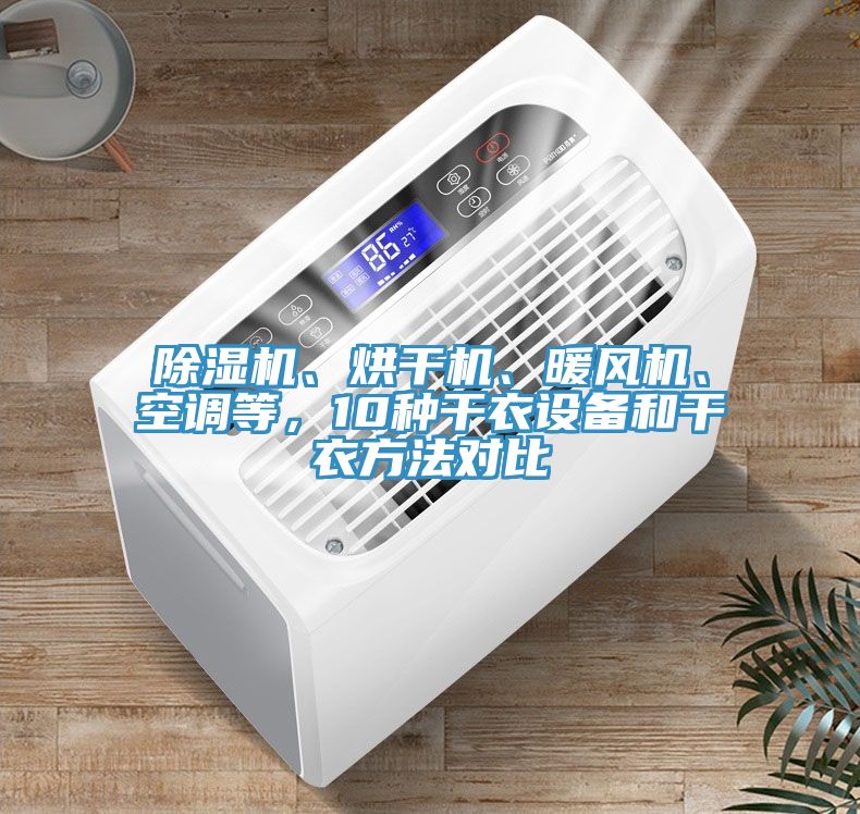 除濕機(jī)、烘干機(jī)、暖風(fēng)機(jī)、空調(diào)等，10種干衣設(shè)備和干衣方法對(duì)比