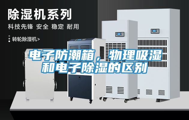 電子防潮箱，物理吸濕和電子除濕的區(qū)別