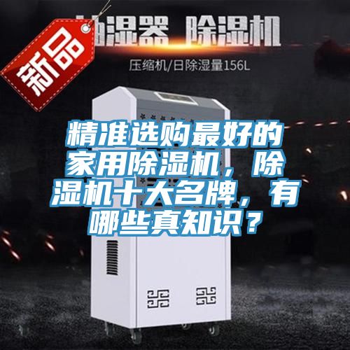 精準(zhǔn)選購最好的家用除濕機(jī)，除濕機(jī)十大名牌，有哪些真知識(shí)？