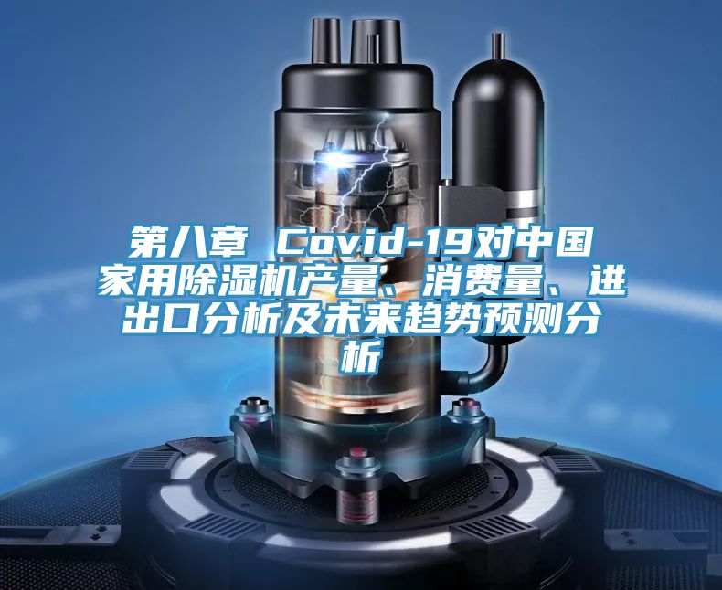第八章 Covid-19對中國家用除濕機產(chǎn)量、消費量、進(jìn)出口分析及未來趨勢預(yù)測分析