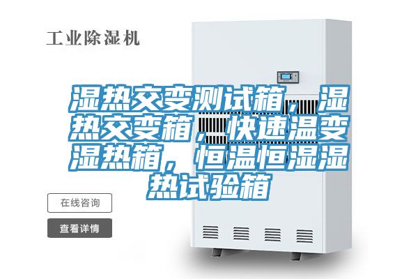 濕熱交變測試箱，濕熱交變箱，快速溫變濕熱箱，恒溫恒濕濕熱試驗箱