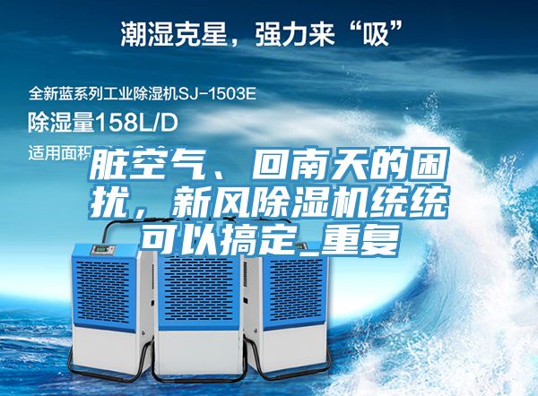 臟空氣、回南天的困擾，新風(fēng)除濕機(jī)統(tǒng)統(tǒng)可以搞定_重復(fù)