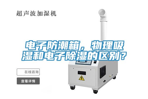 電子防潮箱，物理吸濕和電子除濕的區(qū)別？