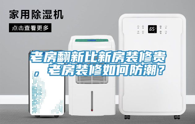 老房翻新比新房裝修貴，老房裝修如何防潮？