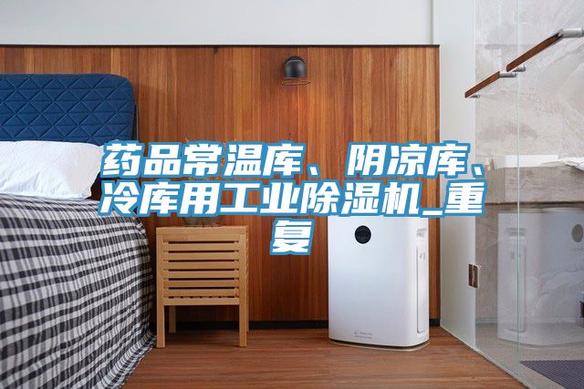 藥品常溫庫(kù)、陰涼庫(kù)、冷庫(kù)用工業(yè)除濕機(jī)_重復(fù)