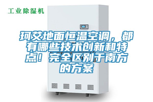 珂艾地面恒溫空調(diào)，都有哪些技術(shù)創(chuàng)新和特點！完全區(qū)別于南方的方案
