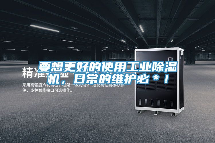 要想更好的使用工業(yè)除濕機，日常的維護必＊！