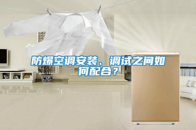 防爆空調(diào)安裝、調(diào)試之間如何配合？