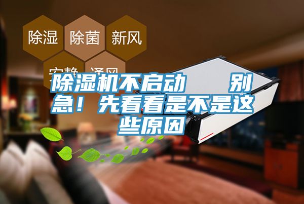 除濕機(jī)不啟動(dòng)   別急！先看看是不是這些原因