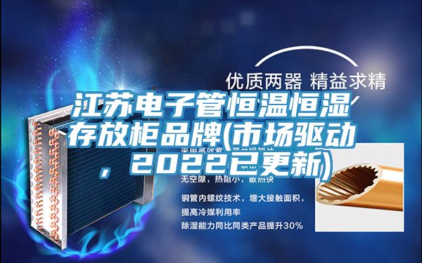 江蘇電子管恒溫恒濕存放柜品牌(市場(chǎng)驅(qū)動(dòng)，2022已更新)