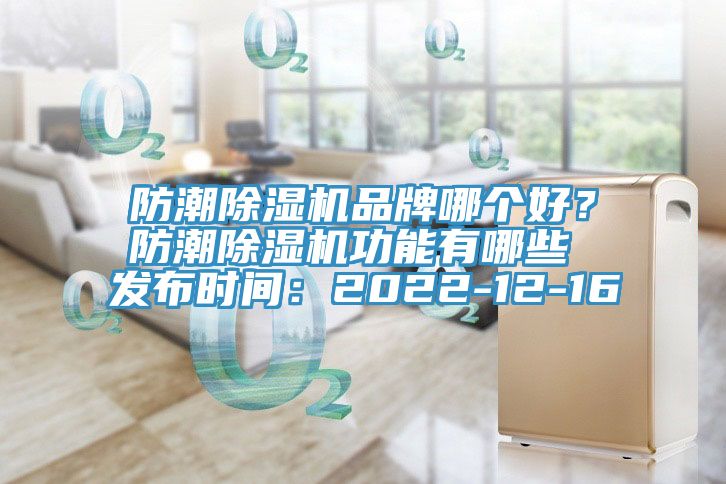 防潮除濕機(jī)品牌哪個(gè)好？防潮除濕機(jī)功能有哪些 發(fā)布時(shí)間：2022-12-16