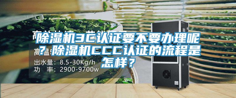 除濕機3C認(rèn)證要不要辦理呢？除濕機CCC認(rèn)證的流程是怎樣？