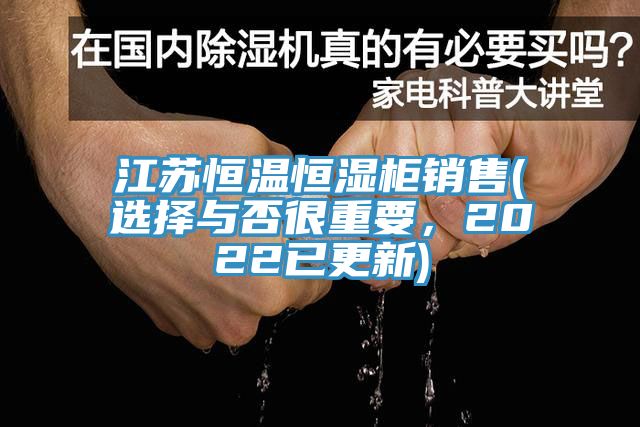 江蘇恒溫恒濕柜銷售(選擇與否很重要，2022已更新)