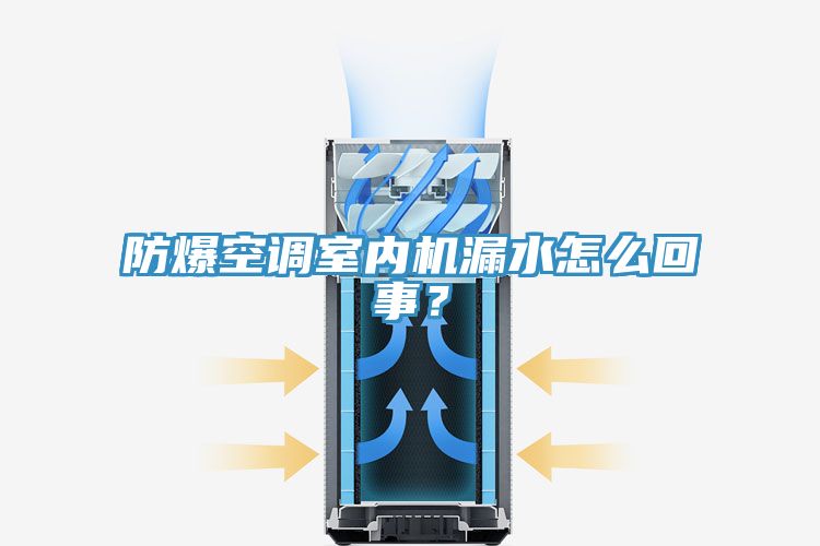 防爆空調(diào)室內(nèi)機漏水怎么回事？