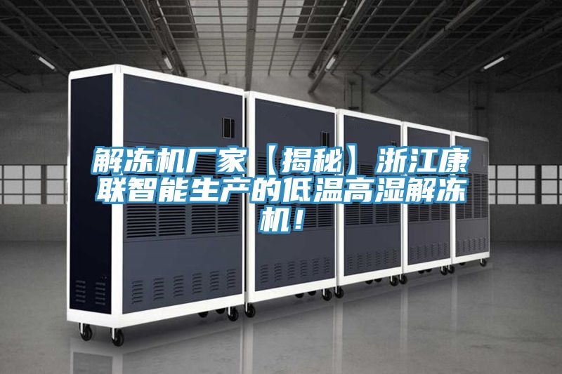 解凍機廠家【揭秘】浙江康聯(lián)智能生產(chǎn)的低溫高濕解凍機！