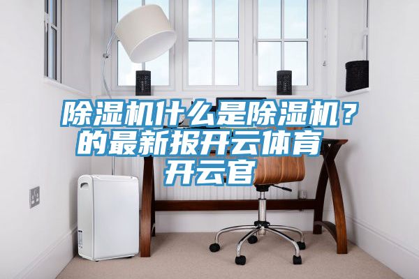 除濕機什么是除濕機？的最新報開云體育 開云官