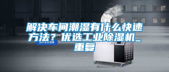 解決車間潮濕有什么快速方法？優(yōu)選工業(yè)除濕機_重復(fù)