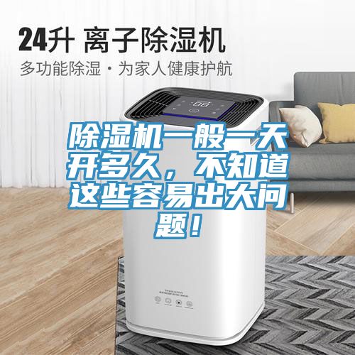 除濕機一般一天開多久，不知道這些容易出大問題！