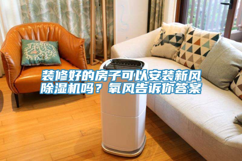 裝修好的房子可以安裝新風除濕機嗎？氧風告訴你答案