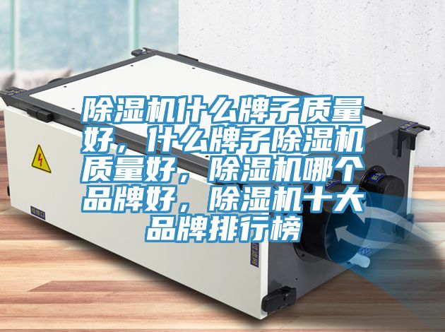 除濕機什么牌子質(zhì)量好，什么牌子除濕機質(zhì)量好，除濕機哪個品牌好，除濕機十大品牌排行榜