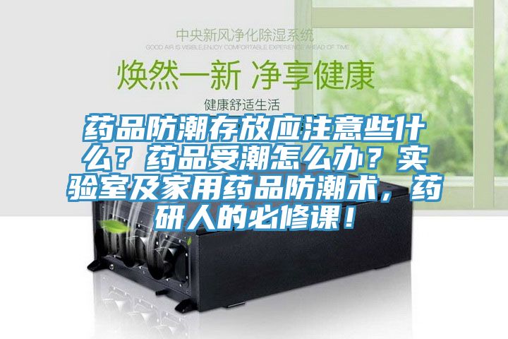 藥品防潮存放應(yīng)注意些什么？藥品受潮怎么辦？實(shí)驗(yàn)室及家用藥品防潮術(shù)，藥研人的必修課！