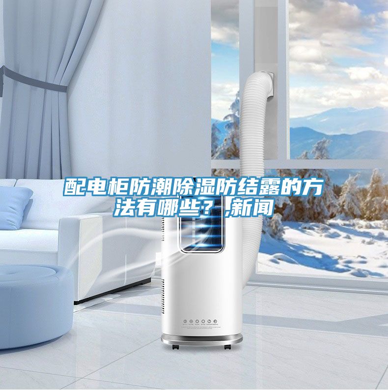 配電柜防潮除濕防結(jié)露的方法有哪些？,新聞