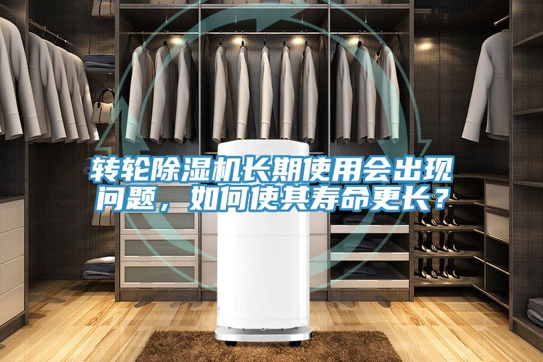轉(zhuǎn)輪除濕機(jī)長(zhǎng)期使用會(huì)出現(xiàn)問(wèn)題，如何使其壽命更長(zhǎng)？