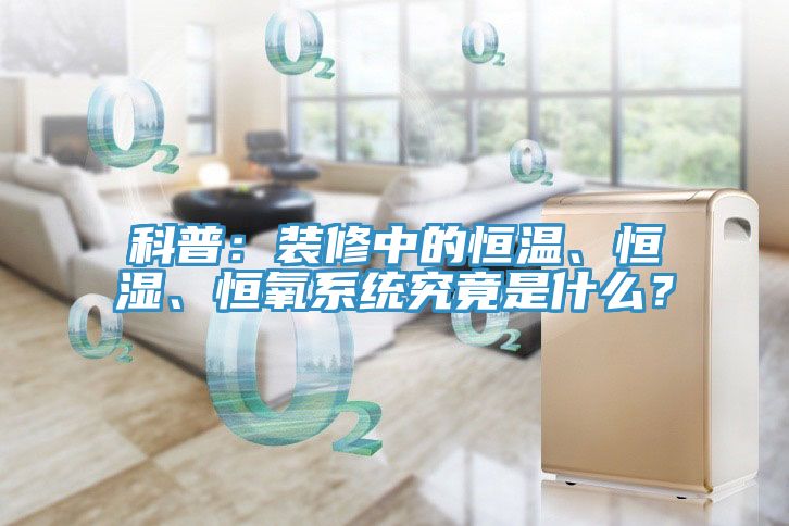 科普：裝修中的恒溫、恒濕、恒氧系統(tǒng)究竟是什么？