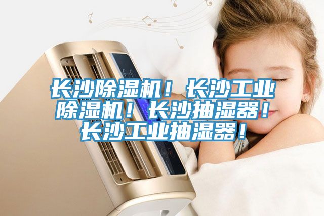 長(zhǎng)沙除濕機(jī)！長(zhǎng)沙工業(yè)除濕機(jī)！長(zhǎng)沙抽濕器！長(zhǎng)沙工業(yè)抽濕器！