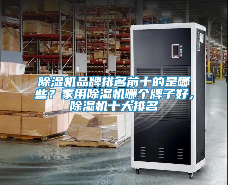 除濕機品牌排名前十的是哪些？家用除濕機哪個牌子好，除濕機十大排名