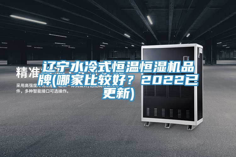 遼寧水冷式恒溫恒濕機(jī)品牌(哪家比較好？2022已更新)