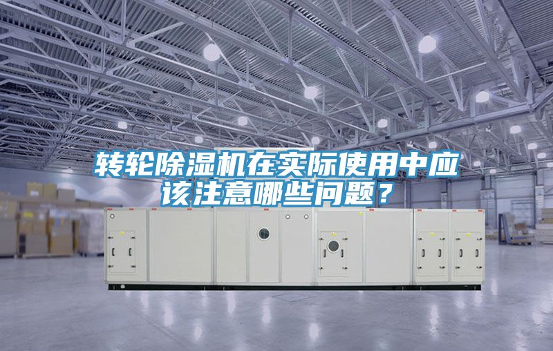 轉(zhuǎn)輪除濕機(jī)在實(shí)際使用中應(yīng)該注意哪些問題？