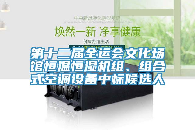 第十二屆全運(yùn)會(huì)文化場(chǎng)館恒溫恒濕機(jī)組、組合式空調(diào)設(shè)備中標(biāo)候選人