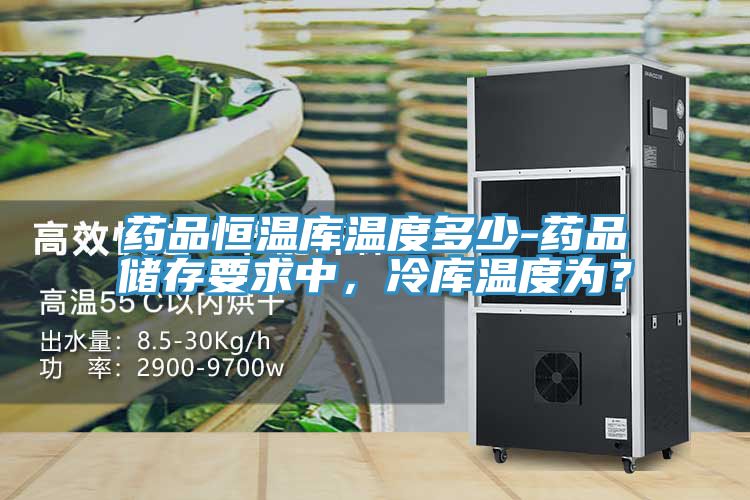 藥品恒溫庫溫度多少-藥品儲(chǔ)存要求中，冷庫溫度為？