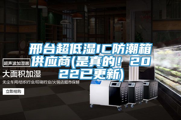 邢臺超低濕IC防潮箱供應(yīng)商(是真的！2022已更新)