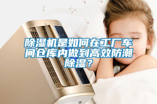 除濕機(jī)是如何在工廠車(chē)間倉(cāng)庫(kù)內(nèi)做到高效防潮除濕？