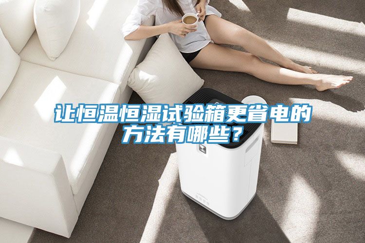 讓恒溫恒濕試驗箱更省電的方法有哪些？
