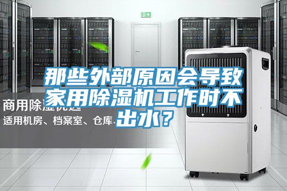 那些外部原因會導(dǎo)致家用除濕機(jī)工作時(shí)不出水？