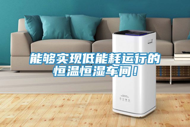 能夠?qū)崿F(xiàn)低能耗運(yùn)行的恒溫恒濕車間！
