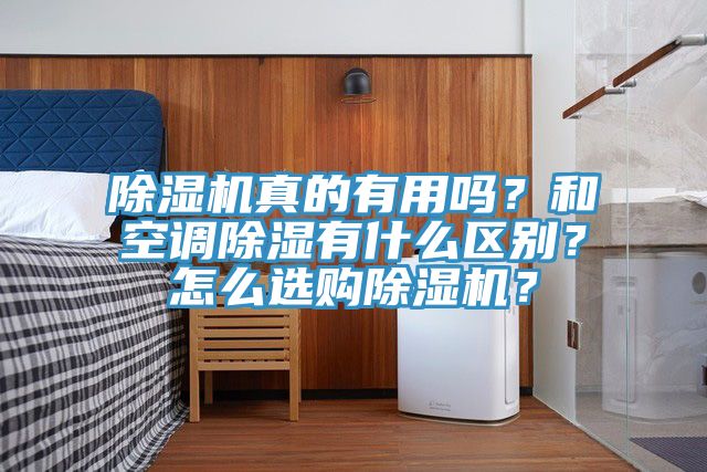 除濕機(jī)真的有用嗎？和空調(diào)除濕有什么區(qū)別？怎么選購除濕機(jī)？