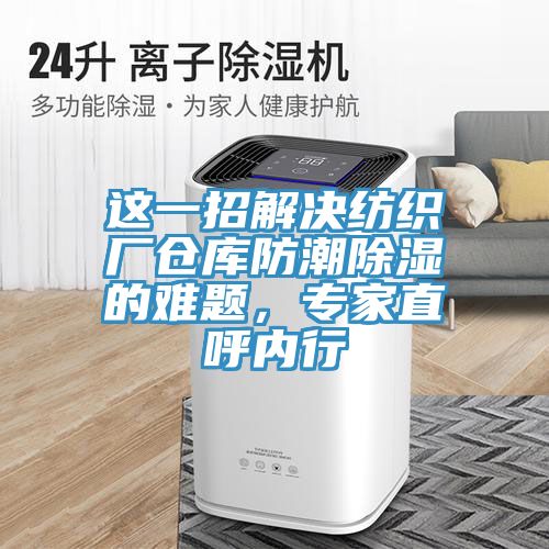 這一招解決紡織廠倉庫防潮除濕的難題，專家直呼內(nèi)行