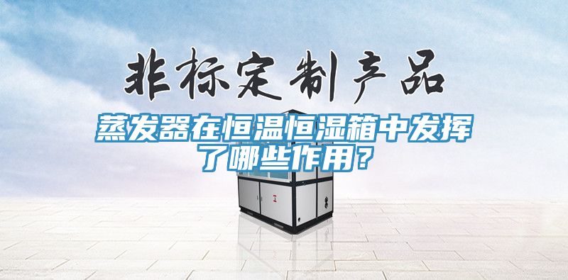 蒸發(fā)器在恒溫恒濕箱中發(fā)揮了哪些作用？