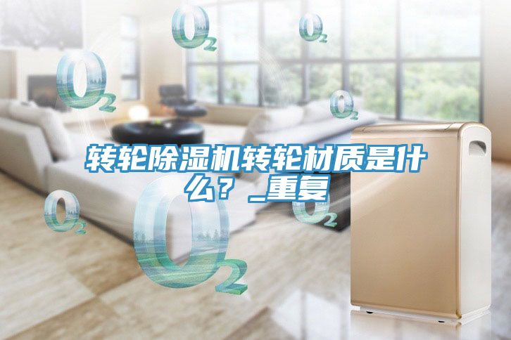 轉(zhuǎn)輪除濕機(jī)轉(zhuǎn)輪材質(zhì)是什么？_重復(fù)