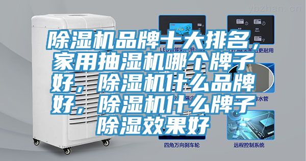 除濕機品牌十大排名，家用抽濕機哪個牌子好，除濕機什么品牌好，除濕機什么牌子除濕效果好