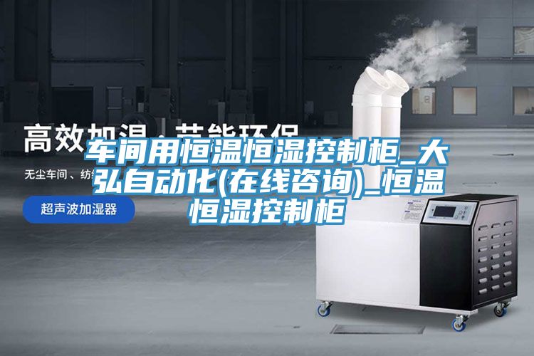 車(chē)間用恒溫恒濕控制柜_大弘自動(dòng)化(在線(xiàn)咨詢(xún))_恒溫恒濕控制柜