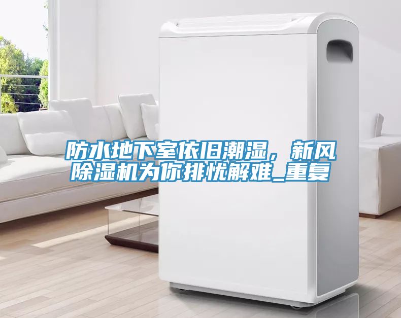 防水地下室依舊潮濕，新風(fēng)除濕機(jī)為你排憂解難_重復(fù)