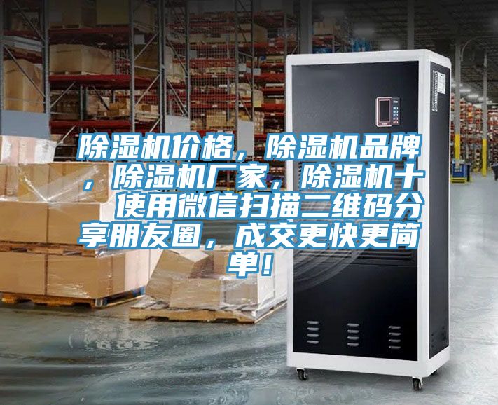 除濕機(jī)價(jià)格，除濕機(jī)品牌，除濕機(jī)廠家，除濕機(jī)十  使用微信掃描二維碼分享朋友圈，成交更快更簡(jiǎn)單！