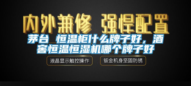 茅臺(tái) 恒溫柜什么牌子好，酒窖恒溫恒濕機(jī)哪個(gè)牌子好