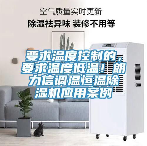 要求溫度控制的，要求溫度低溫！朗力信調(diào)溫恒溫除濕機(jī)應(yīng)用案例