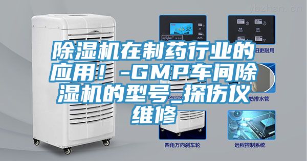 除濕機在制藥行業(yè)的應用！-GMP車間除濕機的型號_探傷儀維修